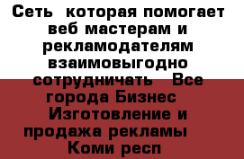 Сеть, которая помогает веб-мастерам и рекламодателям взаимовыгодно сотрудничать - Все города Бизнес » Изготовление и продажа рекламы   . Коми респ.